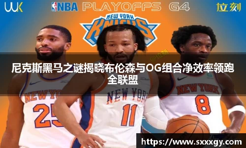 尼克斯黑马之谜揭晓布伦森与OG组合净效率领跑全联盟